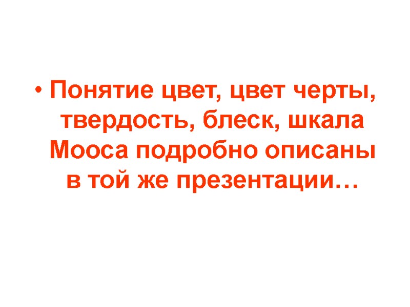 Понятие цвет, цвет черты, твердость, блеск, шкала Мооса подробно описаны  в той же